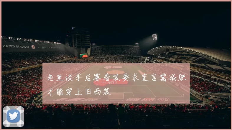 老里谈季后赛着装要求直言需减肥才能穿上旧西装