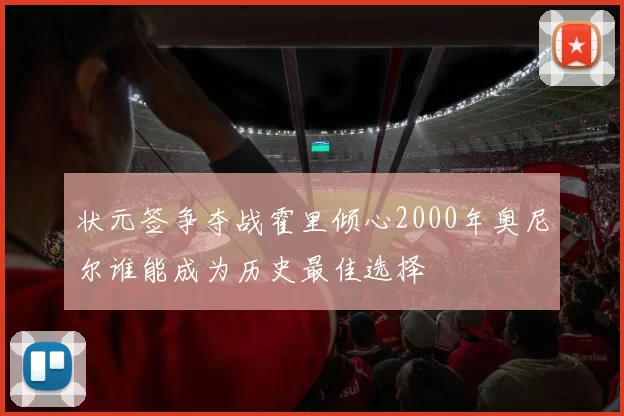 状元签争夺战霍里倾心2000年奥尼尔谁能成为历史最佳选择