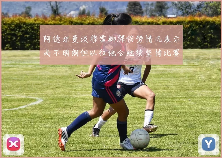 阿德尔曼谈穆雷脚踝伤势情况表示尚不明朗但以往他会继续坚持比赛