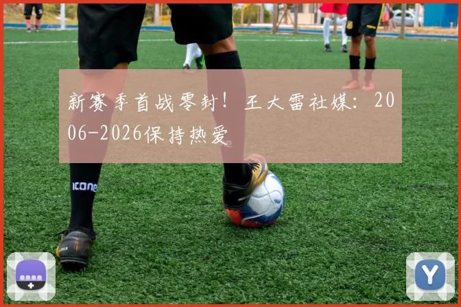 新赛季首战零封！王大雷社媒：2006-2026保持热爱