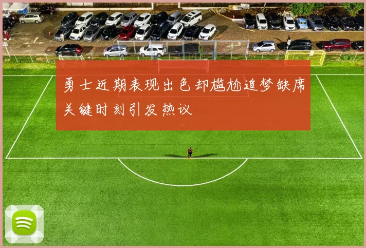 勇士近期表现出色却尴尬追梦缺席关键时刻引发热议