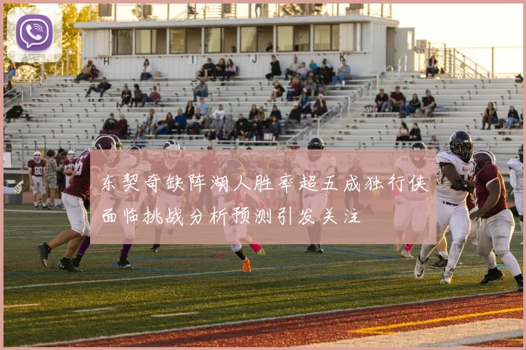 东契奇缺阵湖人胜率超五成独行侠面临挑战分析预测引发关注