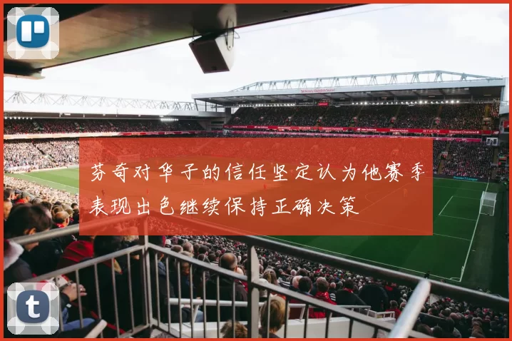 芬奇对华子的信任坚定认为他赛季表现出色继续保持正确决策