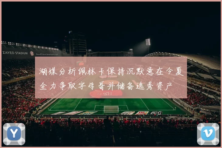 湖媒分析佩林卡保持沉默意在今夏全力争取字母哥并储备选秀资产