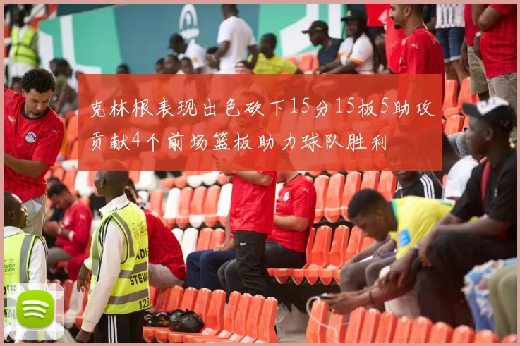 克林根表现出色砍下15分15板5助攻贡献4个前场篮板助力球队胜利
